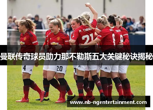曼联传奇球员助力那不勒斯五大关键秘诀揭秘