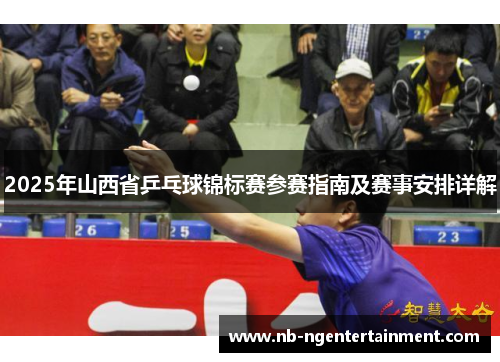2025年山西省乒乓球锦标赛参赛指南及赛事安排详解