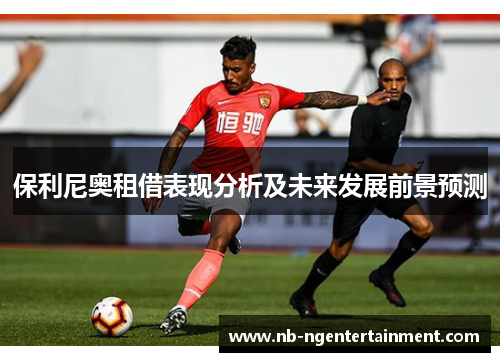 保利尼奥租借表现分析及未来发展前景预测