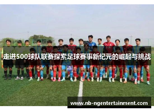 走进500球队联赛探索足球赛事新纪元的崛起与挑战