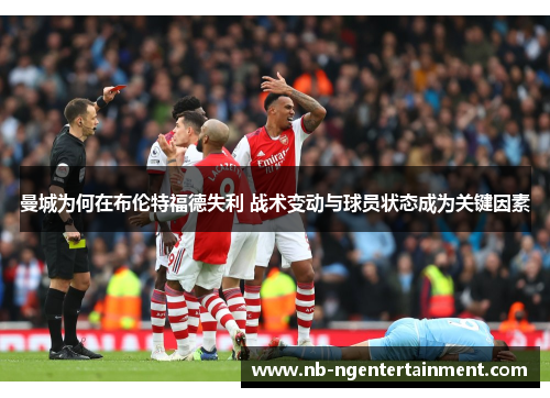 曼城为何在布伦特福德失利 战术变动与球员状态成为关键因素