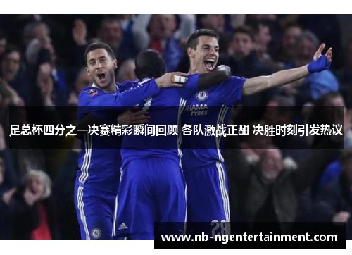 足总杯四分之一决赛精彩瞬间回顾 各队激战正酣 决胜时刻引发热议