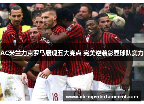 AC米兰力克罗马展现五大亮点 完美逆袭彰显球队实力