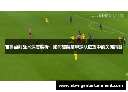 吉鲁点射战术深度解析：如何破解意甲球队进攻中的关键策略