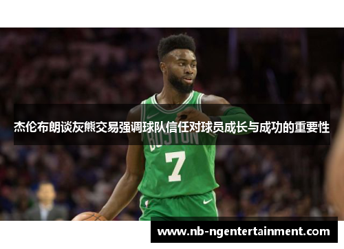 杰伦布朗谈灰熊交易强调球队信任对球员成长与成功的重要性