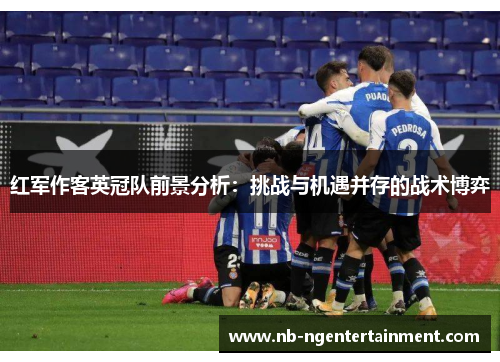 红军作客英冠队前景分析：挑战与机遇并存的战术博弈