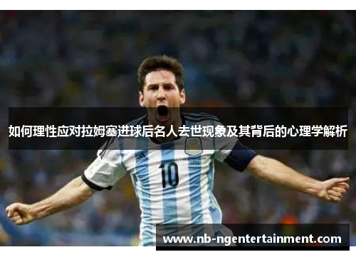 如何理性应对拉姆塞进球后名人去世现象及其背后的心理学解析