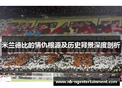 米兰德比的情仇根源及历史背景深度剖析
