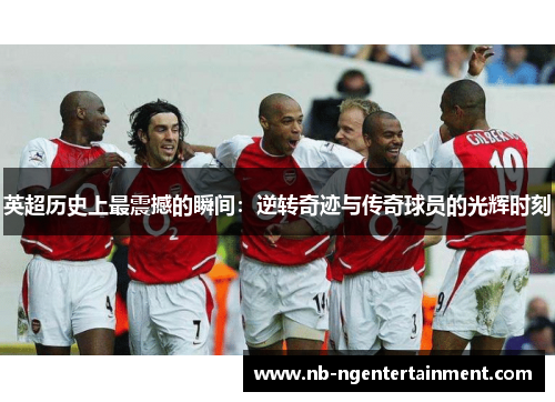 英超历史上最震撼的瞬间：逆转奇迹与传奇球员的光辉时刻