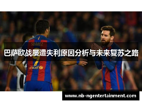 巴萨欧战屡遭失利原因分析与未来复苏之路