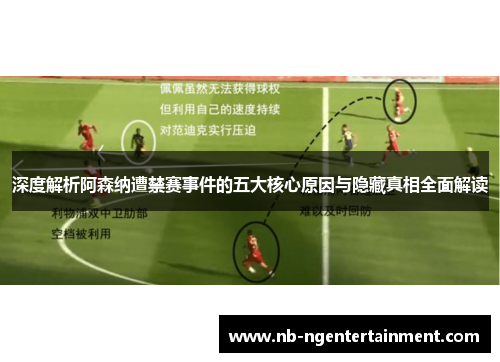 深度解析阿森纳遭禁赛事件的五大核心原因与隐藏真相全面解读 深度解析阿森纳遭禁赛事件的五大核心原因与隐藏真相全面解读