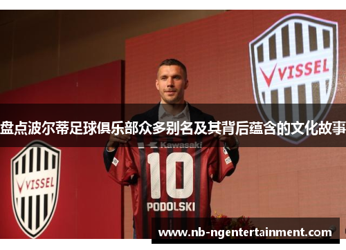 盘点波尔蒂足球俱乐部众多别名及其背后蕴含的文化故事