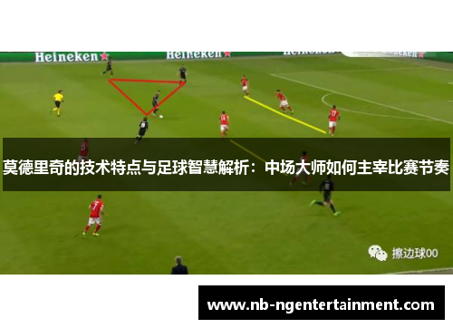 莫德里奇的技术特点与足球智慧解析：中场大师如何主宰比赛节奏